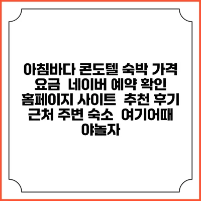 아침바다 콘도텔 숙박 가격 요금 | 네이버 예약 확인 홈페이지 사이트 | 추천 후기 | 근처 주변 숙소 | 여기어때 야놀자