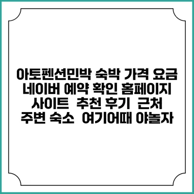 아토펜션민박 숙박 가격 요금 | 네이버 예약 확인 홈페이지 사이트 | 추천 후기 | 근처 주변 숙소 | 여기어때 야놀자