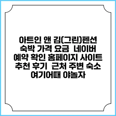 아트인 앤 김(그린)펜션 숙박 가격 요금 | 네이버 예약 확인 홈페이지 사이트 | 추천 후기 | 근처 주변 숙소 | 여기어때 야놀자