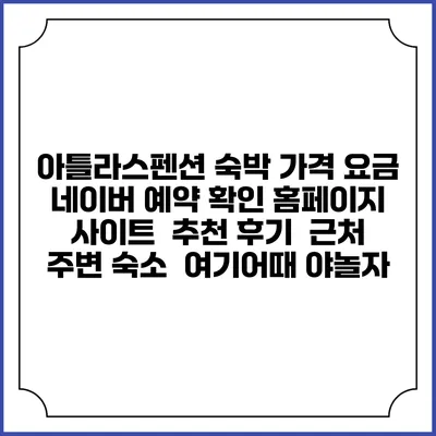 아틀라스펜션 숙박 가격 요금 | 네이버 예약 확인 홈페이지 사이트 | 추천 후기 | 근처 주변 숙소 | 여기어때 야놀자