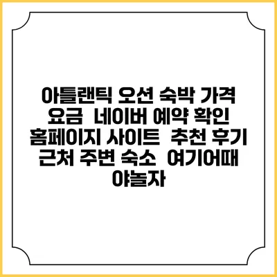아틀랜틱 오션 숙박 가격 요금 | 네이버 예약 확인 홈페이지 사이트 | 추천 후기 | 근처 주변 숙소 | 여기어때 야놀자