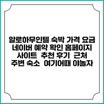 알로하무인텔 숙박 가격 요금 | 네이버 예약 확인 홈페이지 사이트 | 추천 후기 | 근처 주변 숙소 | 여기어때 야놀자