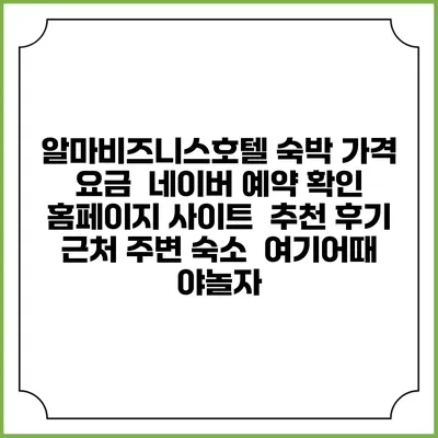 알마비즈니스호텔 숙박 가격 요금 | 네이버 예약 확인 홈페이지 사이트 | 추천 후기 | 근처 주변 숙소 | 여기어때 야놀자