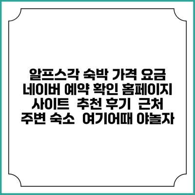 알프스각 숙박 가격 요금 | 네이버 예약 확인 홈페이지 사이트 | 추천 후기 | 근처 주변 숙소 | 여기어때 야놀자