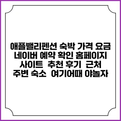 애플밸리펜션 숙박 가격 요금 | 네이버 예약 확인 홈페이지 사이트 | 추천 후기 | 근처 주변 숙소 | 여기어때 야놀자