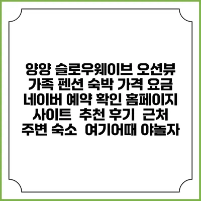 양양 슬로우웨이브 오션뷰 가족 펜션 숙박 가격 요금 | 네이버 예약 확인 홈페이지 사이트 | 추천 후기 | 근처 주변 숙소 | 여기어때 야놀자