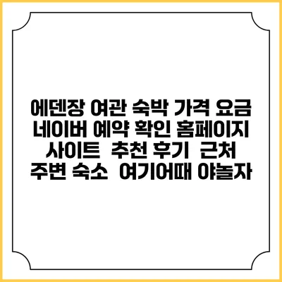 에덴장 여관 숙박 가격 요금 | 네이버 예약 확인 홈페이지 사이트 | 추천 후기 | 근처 주변 숙소 | 여기어때 야놀자