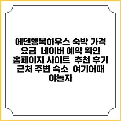 에덴행복하우스 숙박 가격 요금 | 네이버 예약 확인 홈페이지 사이트 | 추천 후기 | 근처 주변 숙소 | 여기어때 야놀자