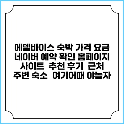 에델바이스 숙박 가격 요금 | 네이버 예약 확인 홈페이지 사이트 | 추천 후기 | 근처 주변 숙소 | 여기어때 야놀자