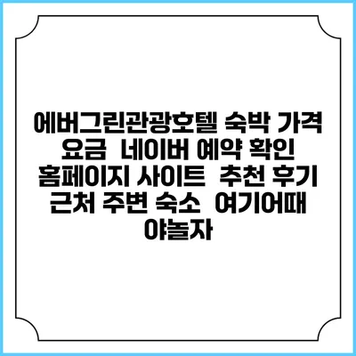 에버그린관광호텔 숙박 가격 요금 | 네이버 예약 확인 홈페이지 사이트 | 추천 후기 | 근처 주변 숙소 | 여기어때 야놀자
