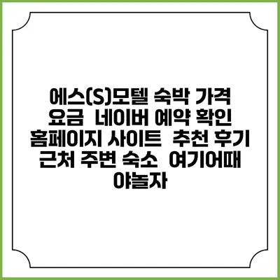 에스(S)모텔 숙박 가격 요금 | 네이버 예약 확인 홈페이지 사이트 | 추천 후기 | 근처 주변 숙소 | 여기어때 야놀자