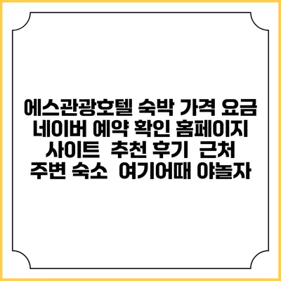 에스관광호텔 숙박 가격 요금 | 네이버 예약 확인 홈페이지 사이트 | 추천 후기 | 근처 주변 숙소 | 여기어때 야놀자