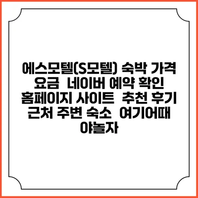 에스모텔(S모텔) 숙박 가격 요금 | 네이버 예약 확인 홈페이지 사이트 | 추천 후기 | 근처 주변 숙소 | 여기어때 야놀자