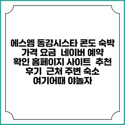 에스엠 동강시스타 콘도 숙박 가격 요금 | 네이버 예약 확인 홈페이지 사이트 | 추천 후기 | 근처 주변 숙소 | 여기어때 야놀자