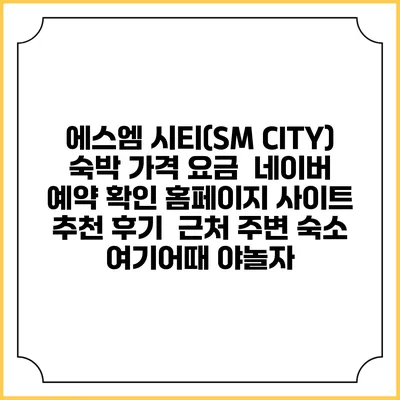에스엠 시티(SM CITY) 숙박 가격 요금 | 네이버 예약 확인 홈페이지 사이트 | 추천 후기 | 근처 주변 숙소 | 여기어때 야놀자