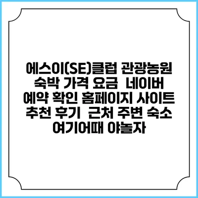 에스이(SE)클럽 관광농원 숙박 가격 요금 | 네이버 예약 확인 홈페이지 사이트 | 추천 후기 | 근처 주변 숙소 | 여기어때 야놀자