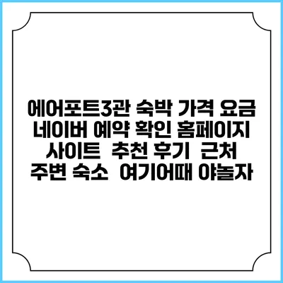 에어포트3관 숙박 가격 요금 | 네이버 예약 확인 홈페이지 사이트 | 추천 후기 | 근처 주변 숙소 | 여기어때 야놀자
