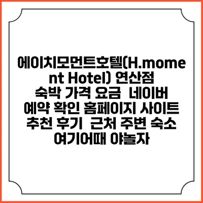 에이치모먼트호텔(H.moment Hotel) 연산점 숙박 가격 요금 | 네이버 예약 확인 홈페이지 사이트 | 추천 후기 | 근처 주변 숙소 | 여기어때 야놀자