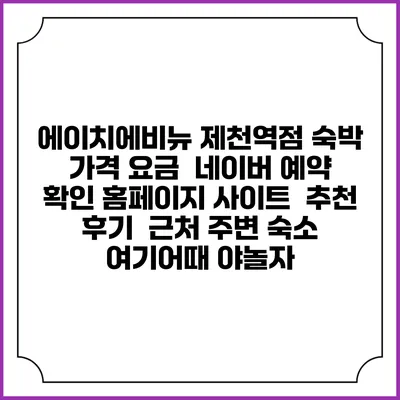 에이치에비뉴 제천역점 숙박 가격 요금 | 네이버 예약 확인 홈페이지 사이트 | 추천 후기 | 근처 주변 숙소 | 여기어때 야놀자