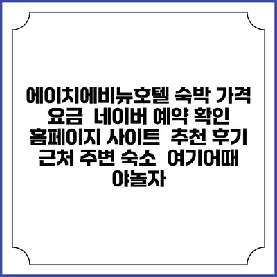 에이치에비뉴호텔 숙박 가격 요금 | 네이버 예약 확인 홈페이지 사이트 | 추천 후기 | 근처 주변 숙소 | 여기어때 야놀자
