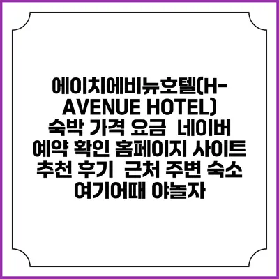 에이치에비뉴호텔(H-AVENUE HOTEL) 숙박 가격 요금 | 네이버 예약 확인 홈페이지 사이트 | 추천 후기 | 근처 주변 숙소 | 여기어때 야놀자