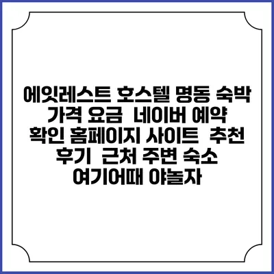에잇레스트 호스텔 명동 숙박 가격 요금 | 네이버 예약 확인 홈페이지 사이트 | 추천 후기 | 근처 주변 숙소 | 여기어때 야놀자