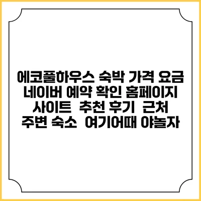 에코풀하우스 숙박 가격 요금 | 네이버 예약 확인 홈페이지 사이트 | 추천 후기 | 근처 주변 숙소 | 여기어때 야놀자