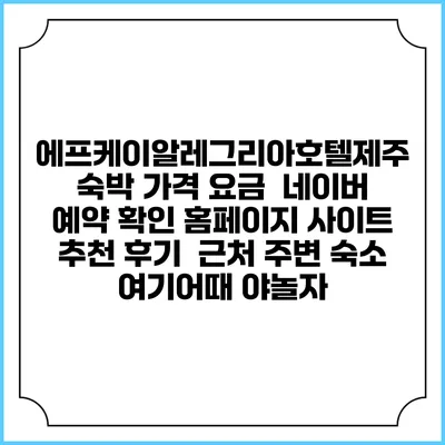 에프케이알레그리아호텔제주 숙박 가격 요금 | 네이버 예약 확인 홈페이지 사이트 | 추천 후기 | 근처 주변 숙소 | 여기어때 야놀자