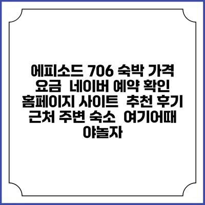 에피소드 706 숙박 가격 요금 | 네이버 예약 확인 홈페이지 사이트 | 추천 후기 | 근처 주변 숙소 | 여기어때 야놀자