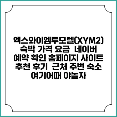 엑스와이엠투모텔(XYM2) 숙박 가격 요금 | 네이버 예약 확인 홈페이지 사이트 | 추천 후기 | 근처 주변 숙소 | 여기어때 야놀자