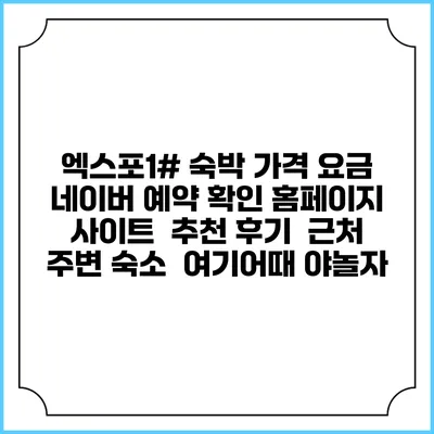 엑스포1# 숙박 가격 요금 | 네이버 예약 확인 홈페이지 사이트 | 추천 후기 | 근처 주변 숙소 | 여기어때 야놀자