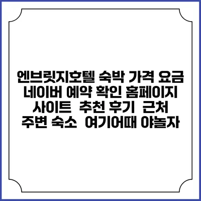 엔브릿지호텔 숙박 가격 요금 | 네이버 예약 확인 홈페이지 사이트 | 추천 후기 | 근처 주변 숙소 | 여기어때 야놀자