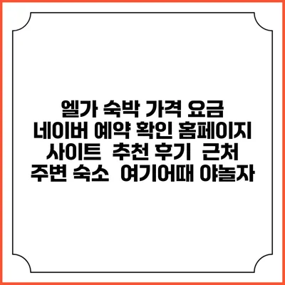 엘가 숙박 가격 요금 | 네이버 예약 확인 홈페이지 사이트 | 추천 후기 | 근처 주변 숙소 | 여기어때 야놀자