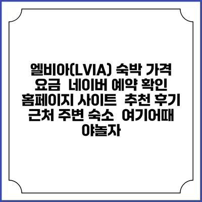 엘비아(LVIA) 숙박 가격 요금 | 네이버 예약 확인 홈페이지 사이트 | 추천 후기 | 근처 주변 숙소 | 여기어때 야놀자