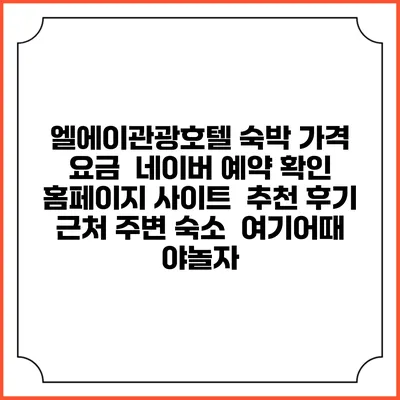 엘에이관광호텔 숙박 가격 요금 | 네이버 예약 확인 홈페이지 사이트 | 추천 후기 | 근처 주변 숙소 | 여기어때 야놀자