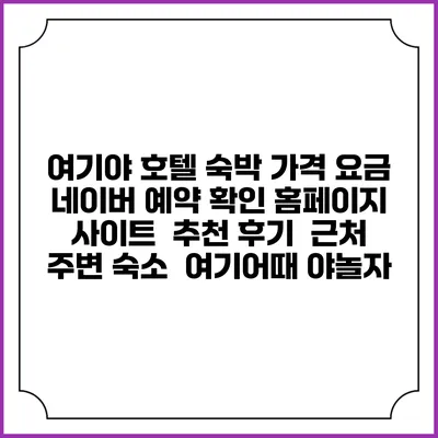 여기야 호텔 숙박 가격 요금 | 네이버 예약 확인 홈페이지 사이트 | 추천 후기 | 근처 주변 숙소 | 여기어때 야놀자