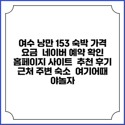 여수 낭만 153 숙박 가격 요금 | 네이버 예약 확인 홈페이지 사이트 | 추천 후기 | 근처 주변 숙소 | 여기어때 야놀자