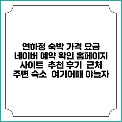 연하정 숙박 가격 요금 | 네이버 예약 확인 홈페이지 사이트 | 추천 후기 | 근처 주변 숙소 | 여기어때 야놀자