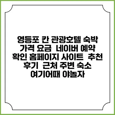 영등포 칸 관광호텔 숙박 가격 요금 | 네이버 예약 확인 홈페이지 사이트 | 추천 후기 | 근처 주변 숙소 | 여기어때 야놀자