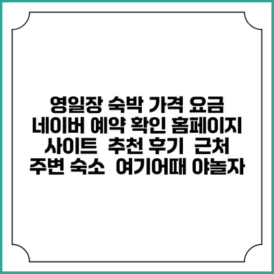 영일장 숙박 가격 요금 | 네이버 예약 확인 홈페이지 사이트 | 추천 후기 | 근처 주변 숙소 | 여기어때 야놀자