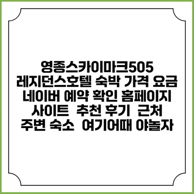 영종스카이마크505 레지던스호텔 숙박 가격 요금 | 네이버 예약 확인 홈페이지 사이트 | 추천 후기 | 근처 주변 숙소 | 여기어때 야놀자