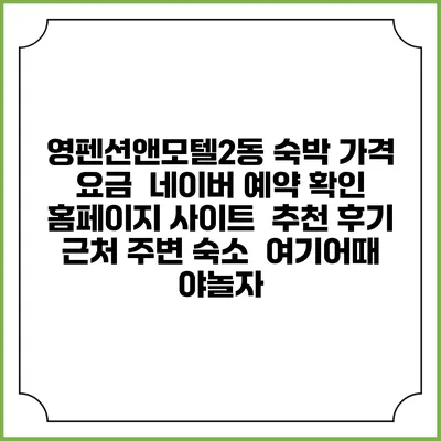 영펜션앤모텔2동 숙박 가격 요금 | 네이버 예약 확인 홈페이지 사이트 | 추천 후기 | 근처 주변 숙소 | 여기어때 야놀자