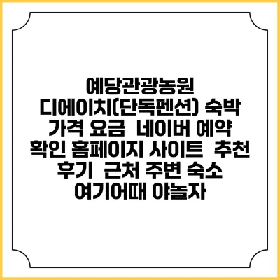 예당관광농원 디에이치(단독펜션) 숙박 가격 요금 | 네이버 예약 확인 홈페이지 사이트 | 추천 후기 | 근처 주변 숙소 | 여기어때 야놀자