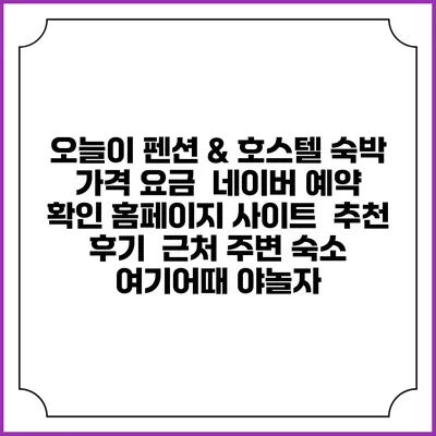 오늘이 펜션 & 호스텔 숙박 가격 요금 | 네이버 예약 확인 홈페이지 사이트 | 추천 후기 | 근처 주변 숙소 | 여기어때 야놀자