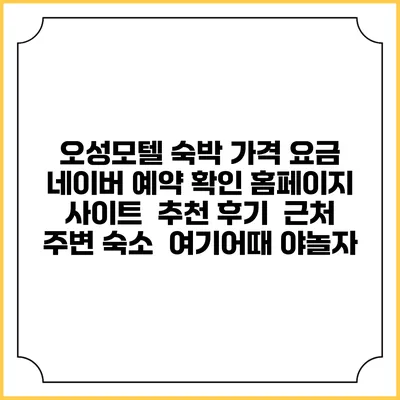 오성모텔 숙박 가격 요금 | 네이버 예약 확인 홈페이지 사이트 | 추천 후기 | 근처 주변 숙소 | 여기어때 야놀자