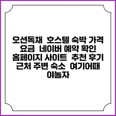 오션독채 호스텔 숙박 가격 요금 | 네이버 예약 확인 홈페이지 사이트 | 추천 후기 | 근처 주변 숙소 | 여기어때 야놀자