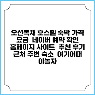 오션독채 호스텔 숙박 가격 요금 | 네이버 예약 확인 홈페이지 사이트 | 추천 후기 | 근처 주변 숙소 | 여기어때 야놀자