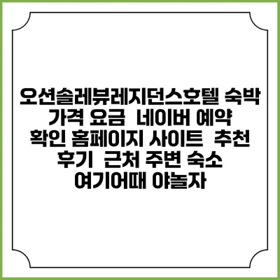 오션솔레뷰레지던스호텔 숙박 가격 요금 | 네이버 예약 확인 홈페이지 사이트 | 추천 후기 | 근처 주변 숙소 | 여기어때 야놀자