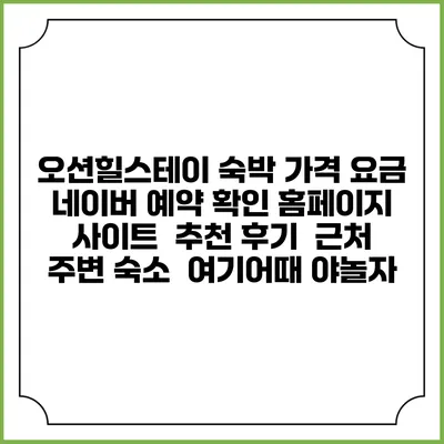 오션힐스테이 숙박 가격 요금 | 네이버 예약 확인 홈페이지 사이트 | 추천 후기 | 근처 주변 숙소 | 여기어때 야놀자