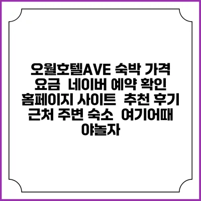 오월호텔AVE 숙박 가격 요금 | 네이버 예약 확인 홈페이지 사이트 | 추천 후기 | 근처 주변 숙소 | 여기어때 야놀자